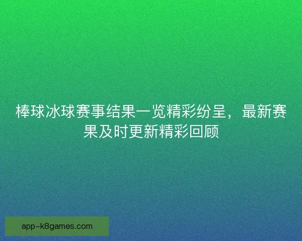 棒球冰球赛事结果一览精彩纷呈，最新赛果及时更新精彩回顾